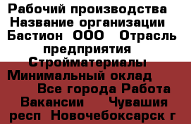 Рабочий производства › Название организации ­ Бастион, ООО › Отрасль предприятия ­ Стройматериалы › Минимальный оклад ­ 20 000 - Все города Работа » Вакансии   . Чувашия респ.,Новочебоксарск г.